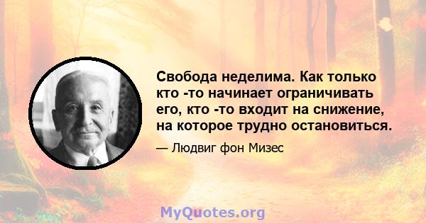 Свобода неделима. Как только кто -то начинает ограничивать его, кто -то входит на снижение, на которое трудно остановиться.