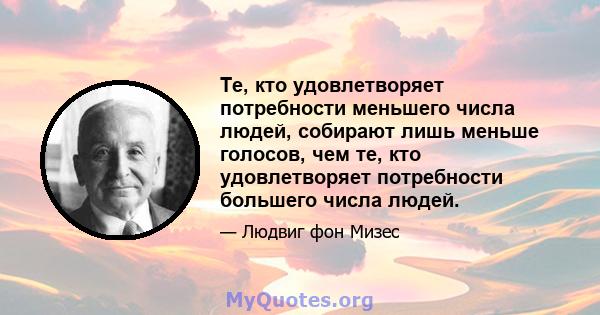 Те, кто удовлетворяет потребности меньшего числа людей, собирают лишь меньше голосов, чем те, кто удовлетворяет потребности большего числа людей.