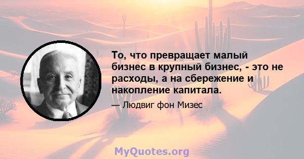 То, что превращает малый бизнес в крупный бизнес, - это не расходы, а на сбережение и накопление капитала.