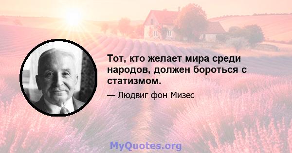 Тот, кто желает мира среди народов, должен бороться с статизмом.