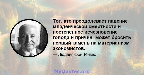 Тот, кто преодолевает падение младенческой смертности и постепенное исчезновение голода и причин, может бросить первый камень на материализм экономистов.