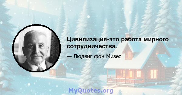 Цивилизация-это работа мирного сотрудничества.