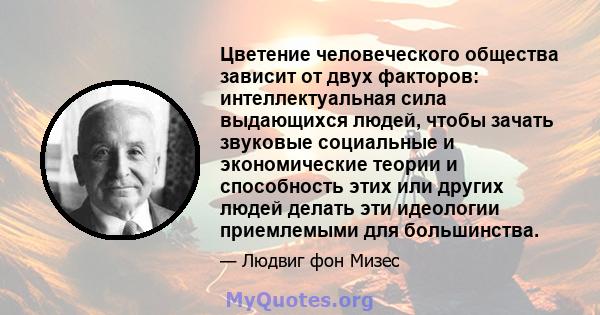 Цветение человеческого общества зависит от двух факторов: интеллектуальная сила выдающихся людей, чтобы зачать звуковые социальные и экономические теории и способность этих или других людей делать эти идеологии