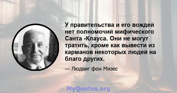 У правительства и его вождей нет полномочий мифического Санта -Клауса. Они не могут тратить, кроме как вывести из карманов некоторых людей на благо других.