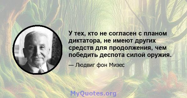 У тех, кто не согласен с планом диктатора, не имеют других средств для продолжения, чем победить деспота силой оружия.