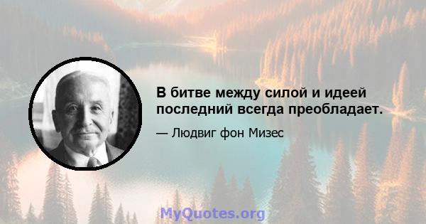 В битве между силой и идеей последний всегда преобладает.