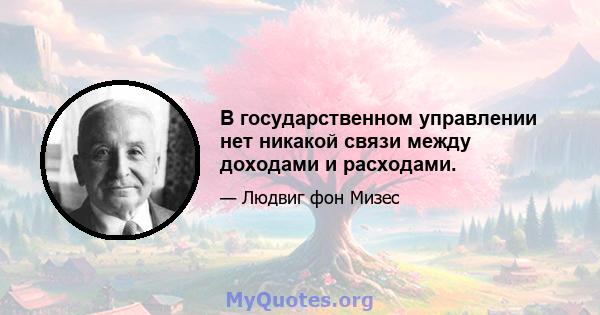 В государственном управлении нет никакой связи между доходами и расходами.