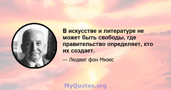 В искусстве и литературе не может быть свободы, где правительство определяет, кто их создает.