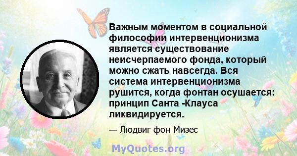 Важным моментом в социальной философии интервенционизма является существование неисчерпаемого фонда, который можно сжать навсегда. Вся система интервенционизма рушится, когда фонтан осушается: принцип Санта -Клауса