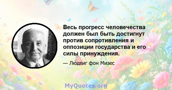 Весь прогресс человечества должен был быть достигнут против сопротивления и оппозиции государства и его силы принуждения.