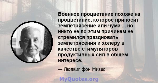 Военное процветание похоже на процветание, которое приносит землетрясение или чума ... но никто не по этим причинам не стремился праздновать землетрясения и холеру в качестве стимуляторов продуктивных сил в общем