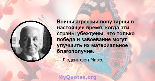 Войны агрессии популярны в настоящее время, когда эти страны убеждены, что только победа и завоевание могут улучшить их материальное благополучие.