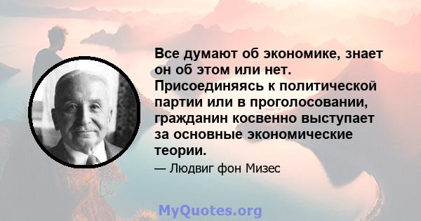 Все думают об экономике, знает он об этом или нет. Присоединяясь к политической партии или в проголосовании, гражданин косвенно выступает за основные экономические теории.