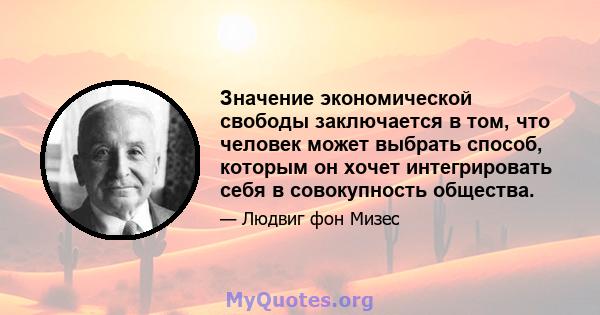 Значение экономической свободы заключается в том, что человек может выбрать способ, которым он хочет интегрировать себя в совокупность общества.