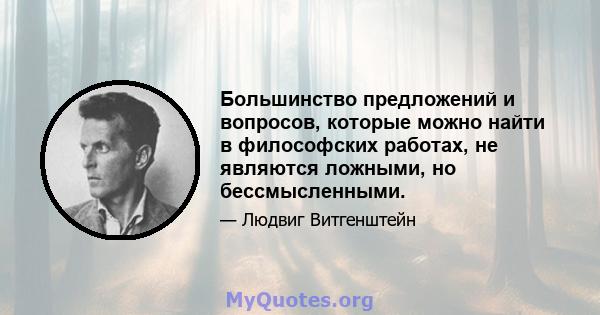 Большинство предложений и вопросов, которые можно найти в философских работах, не являются ложными, но бессмысленными.