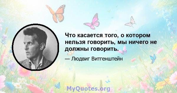 Что касается того, о котором нельзя говорить, мы ничего не должны говорить.