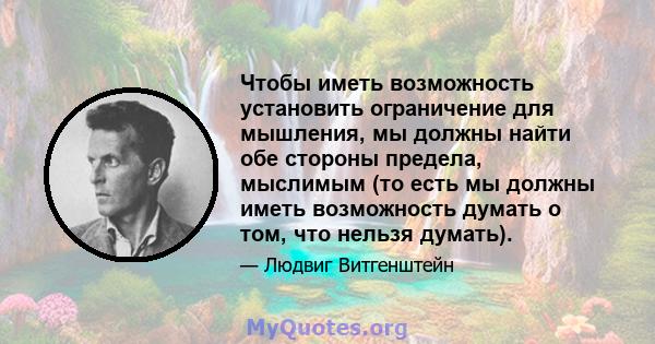 Чтобы иметь возможность установить ограничение для мышления, мы должны найти обе стороны предела, мыслимым (то есть мы должны иметь возможность думать о том, что нельзя думать).