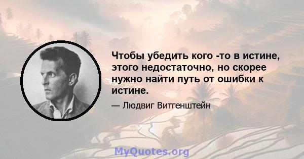 Чтобы убедить кого -то в истине, этого недостаточно, но скорее нужно найти путь от ошибки к истине.