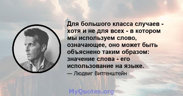 Для большого класса случаев - хотя и не для всех - в котором мы используем слово, означающее, оно может быть объяснено таким образом: значение слова - его использование на языке.