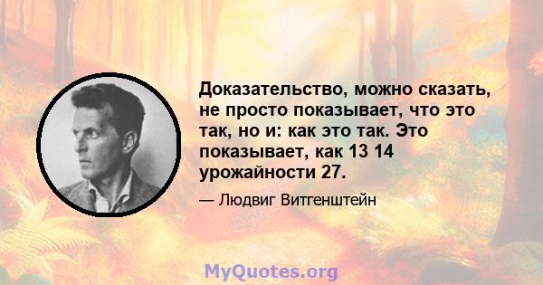 Доказательство, можно сказать, не просто показывает, что это так, но и: как это так. Это показывает, как 13 14 урожайности 27.