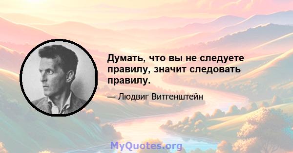 Думать, что вы не следуете правилу, значит следовать правилу.