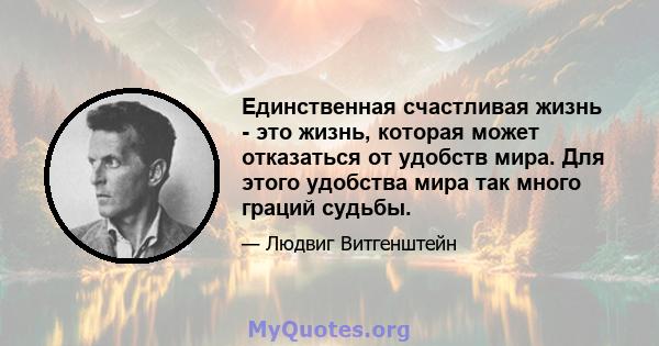 Единственная счастливая жизнь - это жизнь, которая может отказаться от удобств мира. Для этого удобства мира так много граций судьбы.