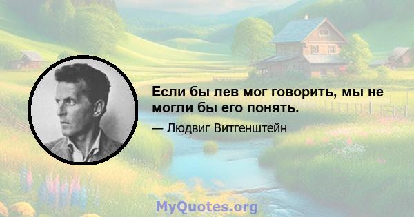 Если бы лев мог говорить, мы не могли бы его понять.