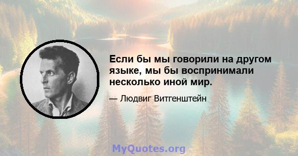 Если бы мы говорили на другом языке, мы бы воспринимали несколько иной мир.