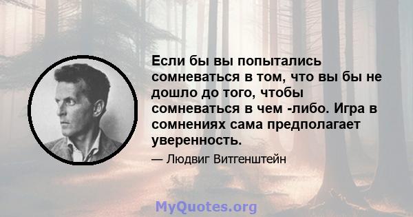 Если бы вы попытались сомневаться в том, что вы бы не дошло до того, чтобы сомневаться в чем -либо. Игра в сомнениях сама предполагает уверенность.