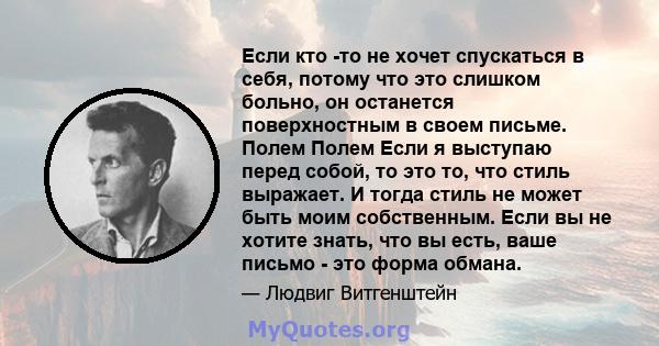 Если кто -то не хочет спускаться в себя, потому что это слишком больно, он останется поверхностным в своем письме. Полем Полем Если я выступаю перед собой, то это то, что стиль выражает. И тогда стиль не может быть моим 