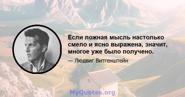 Если ложная мысль настолько смело и ясно выражена, значит, многое уже было получено.