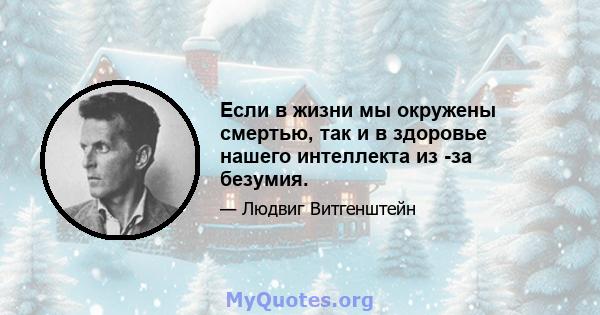 Если в жизни мы окружены смертью, так и в здоровье нашего интеллекта из -за безумия.