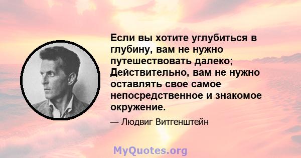 Если вы хотите углубиться в глубину, вам не нужно путешествовать далеко; Действительно, вам не нужно оставлять свое самое непосредственное и знакомое окружение.