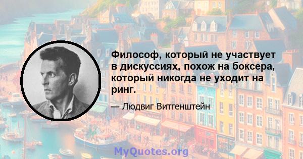 Философ, который не участвует в дискуссиях, похож на боксера, который никогда не уходит на ринг.