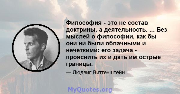 Философия - это не состав доктрины, а деятельность. ... Без мыслей о философии, как бы они ни были облачными и нечеткими: его задача - прояснить их и дать им острые границы.