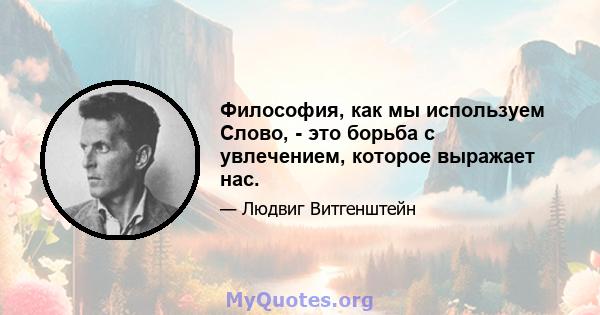 Философия, как мы используем Слово, - это борьба с увлечением, которое выражает нас.