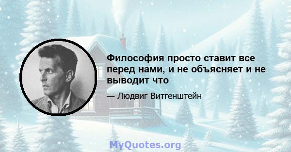 Философия просто ставит все перед нами, и не объясняет и не выводит что