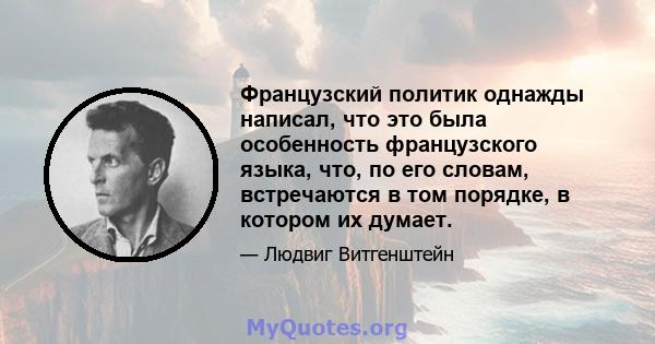 Французский политик однажды написал, что это была особенность французского языка, что, по его словам, встречаются в том порядке, в котором их думает.