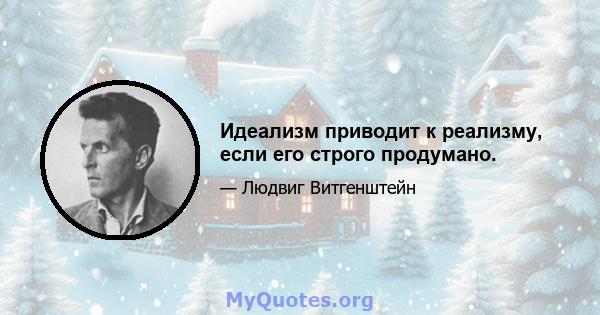 Идеализм приводит к реализму, если его строго продумано.