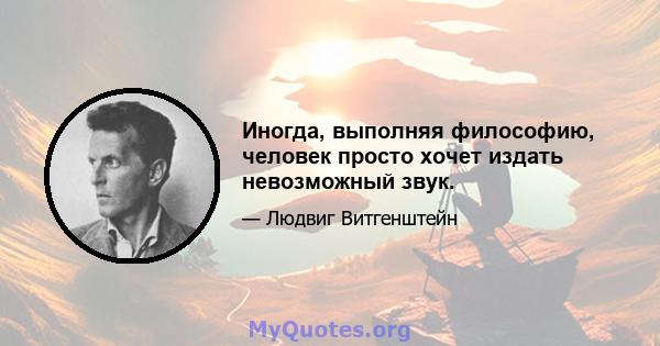 Иногда, выполняя философию, человек просто хочет издать невозможный звук.