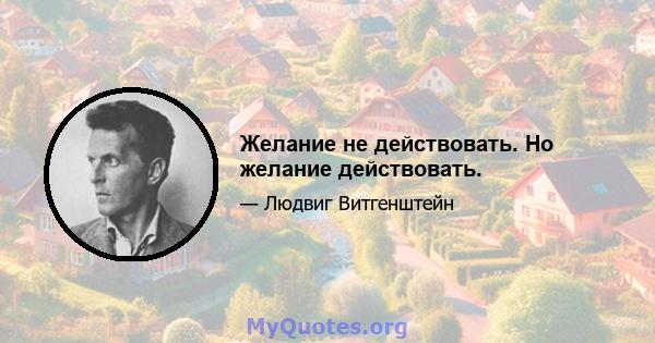 Желание не действовать. Но желание действовать.