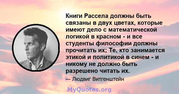 Книги Рассела должны быть связаны в двух цветах, которые имеют дело с математической логикой в ​​красном - и все студенты философии должны прочитать их; Те, кто занимается этикой и политикой в ​​синем - и никому не