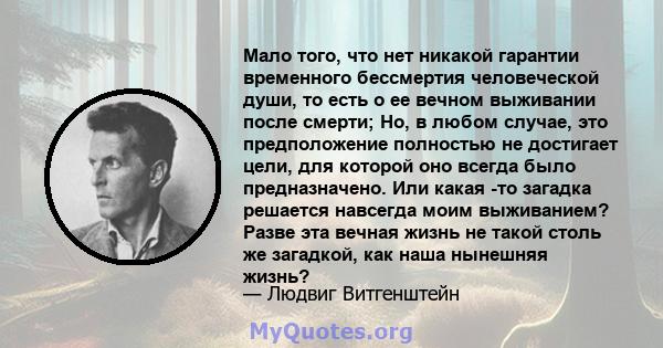 Мало того, что нет никакой гарантии временного бессмертия человеческой души, то есть о ее вечном выживании после смерти; Но, в любом случае, это предположение полностью не достигает цели, для которой оно всегда было