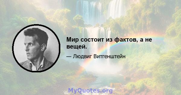 Мир состоит из фактов, а не вещей.