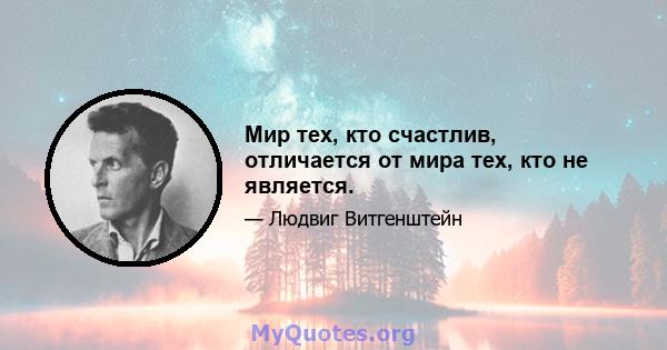 Мир тех, кто счастлив, отличается от мира тех, кто не является.