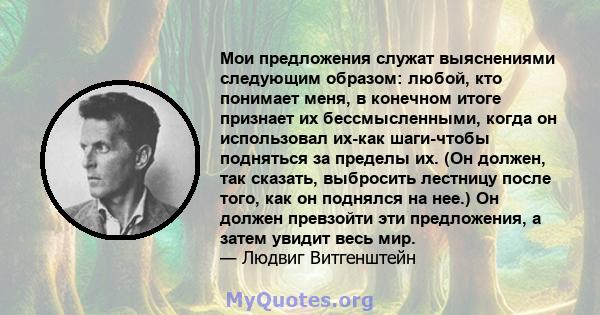 Мои предложения служат выяснениями следующим образом: любой, кто понимает меня, в конечном итоге признает их бессмысленными, когда он использовал их-как шаги-чтобы подняться за пределы их. (Он должен, так сказать,