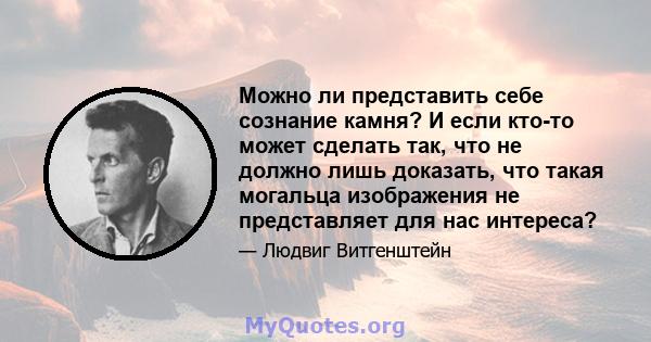 Можно ли представить себе сознание камня? И если кто-то может сделать так, что не должно лишь доказать, что такая могальца изображения не представляет для нас интереса?