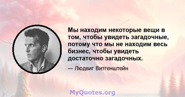 Мы находим некоторые вещи в том, чтобы увидеть загадочные, потому что мы не находим весь бизнес, чтобы увидеть достаточно загадочных.