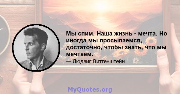 Мы спим. Наша жизнь - мечта. Но иногда мы просыпаемся, достаточно, чтобы знать, что мы мечтаем.