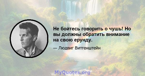 Не бойтесь говорить о чушь! Но вы должны обратить внимание на свою ерунду.